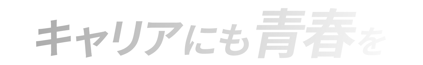 キャリアにも、青春を。